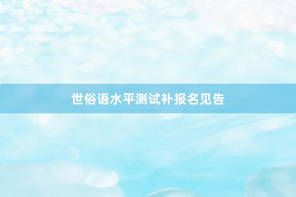 世俗语水平测试补报名见告