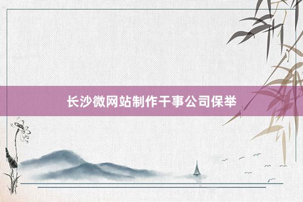 长沙微网站制作干事公司保举