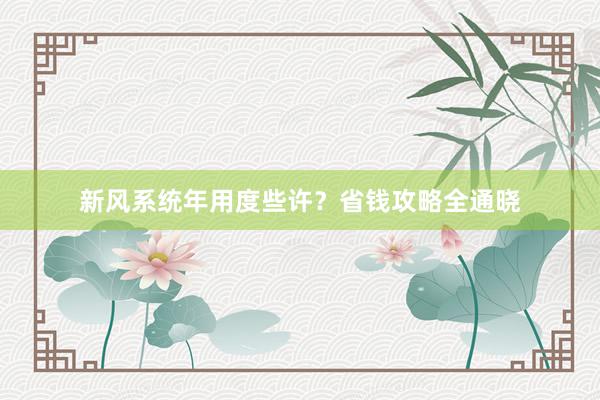 新风系统年用度些许？省钱攻略全通晓