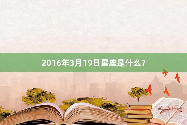 2016年3月19日星座是什么？