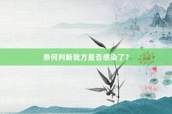 奈何判断我方是否感染了？