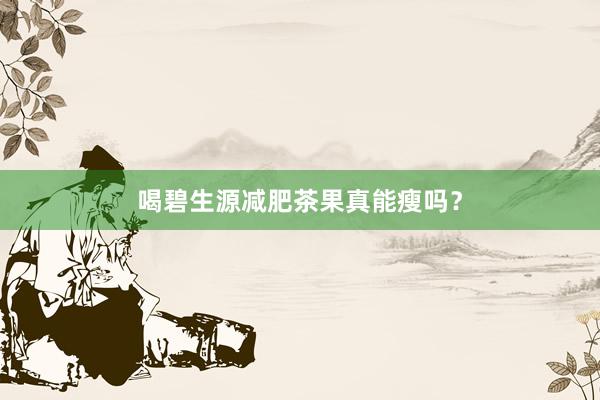 喝碧生源减肥茶果真能瘦吗？