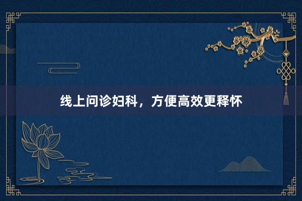 线上问诊妇科，方便高效更释怀