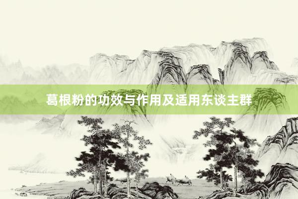 葛根粉的功效与作用及适用东谈主群