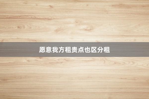 愿意我方租贵点也区分租